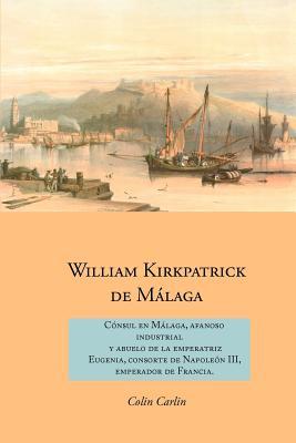 William Kirkpatrick de M Laga: C Nsul En M Laga, Afanoso Industrial y Abuelo de La Emperatriz Eugenia, Consorte de Napole N III, Emperador de Francia (Spanish Edition)
