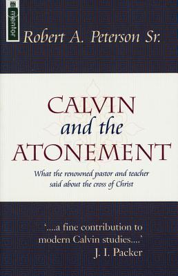 Calvin and the Atonement: What the Renowned Pastor and Teacher Said About the Cross of Christ