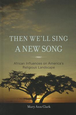 Then We'll Sing A New Song: African Influences on America's Religious Landscape