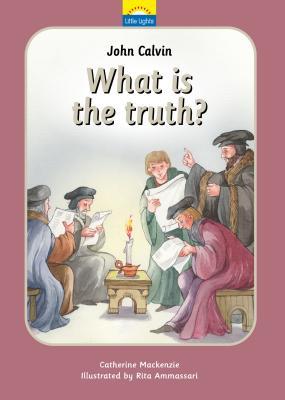 John Calvin: What is the truth? (Little Lights)