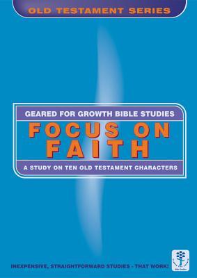 Focus on Faith: A Study on Ten Old Testament Characters (Geared for Growth)