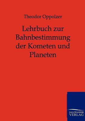 Lehrbuch zur Bahnbestimmung der Kometen und Planeten (German Edition)