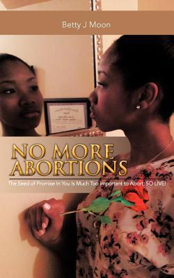 No More Abortions: The Seed of Promise In You Is Much Too Important to Abort; So Live!