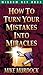 How to Turn Your Mistakes Into Miracles