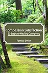 Compassion Satisfaction:: 50 Steps to Healthy Caregiving Compassion Satisfaction:: 50 Steps to Healthy Caregiving