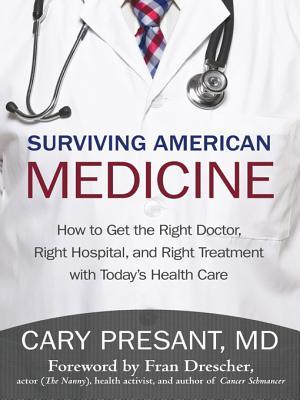 Surviving American Medicine: How to Get the Right Doctor, Right Hospital, and Right Treatment with Today's Health Care