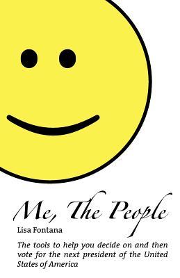 Me the People: The Tools to Help You Decide on and Vote for the Next President of the United States of America
