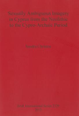 Sexually Ambiguous Imagery in Cyprus from the Neolithic to the Cypro-Archaic Period (BAR International)