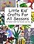 Little Kid Crafts For All Seasons: Kid Tested Crafts That Parents Love Too!