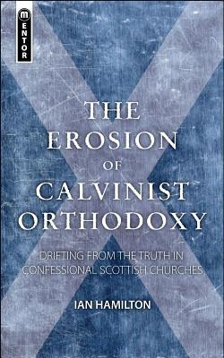The Erosion of Calvinist Orthodoxy: Drifting from the Truth in confessional Scottish Churches (Paperback)