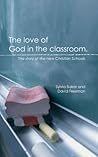 The Love of God in the Classroom: The story of new Christian Schools The Love of God in the Classroom: The story of new Christian Schools