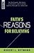 Faith's Reasons for Believing: An Apologetic Antidote to Mindless Christianity (and Thoughtless Atheism)