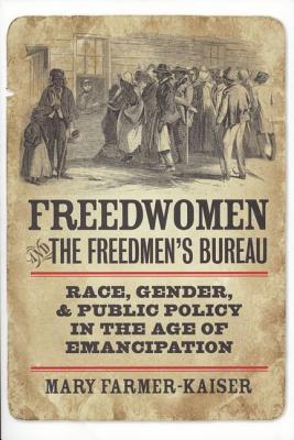 Freedwomen and the Freedmen's Bureau: Race, Gender, and Public Policy in the Age of Emancipation (Reconstructing America)