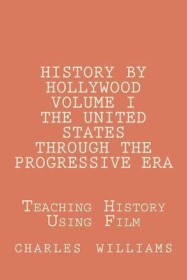History by Hollywood, Volume I: The United States Through the Progressive Era (Teaching History Using Film)
