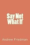 Say Not "What If" by Andrew Friedman Say Not "What If" by Andrew Friedman
