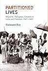 Partitioned Lives: Migrants, Refugees, Citizens in India and Pakistan, 1947-65 Partitioned Lives: Migrants, Refugees, Citizens in India and Pakistan, 1947-65