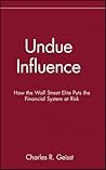 Undue Influence: How the Wall Street Elite Puts the Financial System at Risk Undue Influence: How the Wall Street Elite Puts the Financial System at Risk