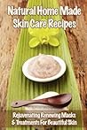 Natural Home Made Skin Care Recipes: Rejuvenating Renewing Masks & Treatments For Beautiful Skin Natural Home Made Skin Care Recipes: Rejuvenating Renewing Masks & Treatments For Beautiful Skin