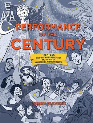 Performance of the Century: 100 Years of Actors' Equity Association and the Rise of Professional American Theater (Applause Books)