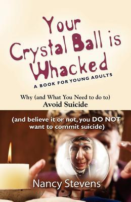 Your Crystal Ball Is Whacked: Why and What You Need to Do to Avoid Suicide And, Believe It or Not, You Do Not Want to Commit Suicide