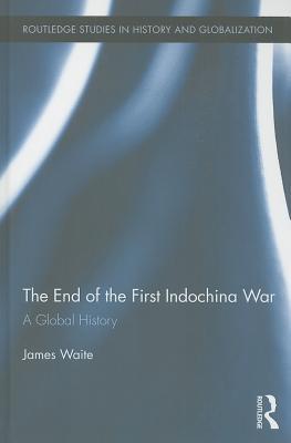 The End of the First Indochina War: A Global History (Routledge Studies on History and Globalization)