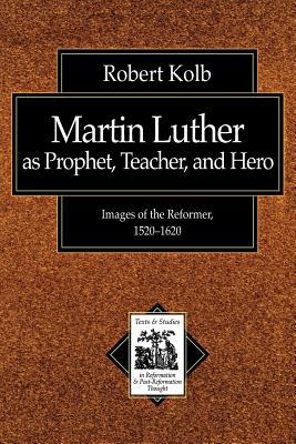 Martin Luther as Prophet, Teacher, and Hero: Images of the Reformer, 1520-1620 (Texts and Studies in Reformation and Post-Reformation Thought)