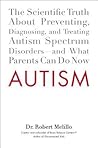 Autism: The Scientific Truth About Preventing, Diagnosing, and Treating Autism Spectrum Disorders--and What Parents Can Do Now