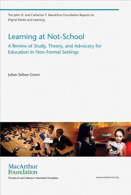 Learning at Not-School: A Review of Study, Theory, and Advocacy for Education in Non-Formal Settings (The John D. and Catherine T. Macarthur Foundation Reports on Digital Media and Learning)