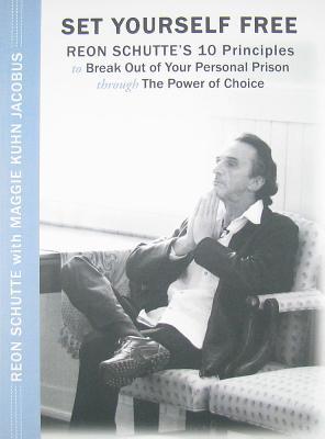 Set Yourself Free: Reon Schutte's 10 Principles to Break Out of Your Personal Prison Through the Power of Choice