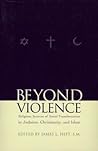 Beyond Violence: Religious Sources of Social Transformation in Judaism, Christianity, and Islam (Abrahamic Dialogues) Beyond Violence: Religious Sources of Social Transformation in Judaism, Christianity, and Islam (Abrahamic Dialogues)