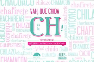 ¡Ah, qué chida es la ch! Diccionario de uso, reuso y abuso de la letra Ch en México