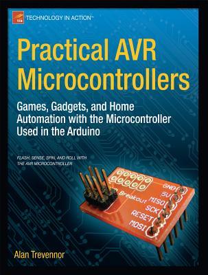 Practical AVR Microcontrollers: Games, Gadgets, and Home Automation with the Microcontroller Used in the Arduino (Technology in Action)