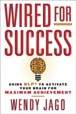 Wired for Success: Using NLP to Activate Your Brain for Maximum Achievement