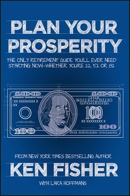 Plan Your Prosperity: The Only Retirement Guide You'll Ever Need, Starting Now--Whether You're 22, 52 or 82
