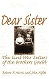 Dear Sister: The Civil War Letters of the Brothers Gould Dear Sister: The Civil War Letters of the Brothers Gould