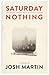 Saturday Nothing by Josh Martin Saturday Nothing by Josh Martin