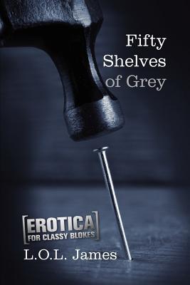 Fifty Shelves of Grey: A Parody: Erotica for classy blokes