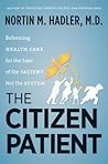 The Citizen Patient: Reforming Health Care for the Sake of the Patient, Not the System (H. Eugene and Lillian Youngs Lehman Series) The Citizen Patient: Reforming Health Care for the Sake of the Patient, Not the System (H. Eugene and Lillian Youngs Lehman Series)