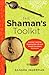The Shaman's Toolkit: Ancient Tools for Shaping the Life and World You Want to Live In