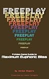 FREEPLAY: A Video Game Guide to Maximum Euphoric Bliss