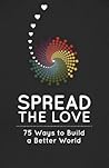 Spread the Love: 75 Ways to Build a Better World