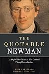 The Quotable Newman: The Definitive Guide to His Central Thoughts and Ideas The Quotable Newman: The Definitive Guide to His Central Thoughts and Ideas
