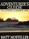 The Adventurer's Guide to Living a Happy Life by Matt Mosteller