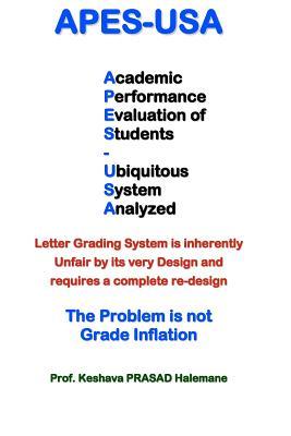 apes-usa: Academic Performance Evaluation of Students - Ubiquitous System Analyzed : Letter Grading System is inherently Unfair by its very Design, ... : The Problem is not Grade Inflation