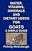 Water, Vitamins, Minerals And Dietary Needs For Goats A Simple Guide: Goat Knowledge