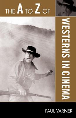 The A to Z of Westerns in Cinema (The A to Z Guide Series)