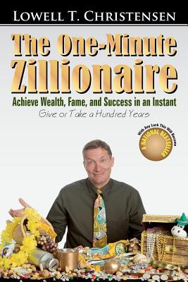 The One-Minute Zillionaire: Achieve Wealth, Fame, and Success in an Instant Give or Take a Hundred Years