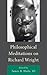 Philosophical Meditations on Richard Wright by James B. Haile III