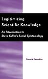 Legitimizing Scientific Knowledge: An Introduction to Steve Fuller's Social Epistemology
