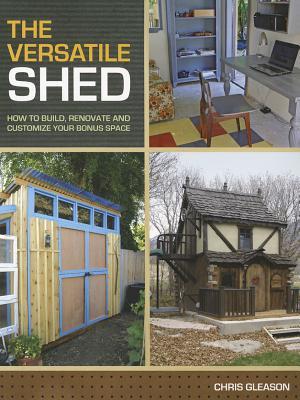 The Versatile Shed: How To Build, Renovate and Customize Your Bonus Space (Paperback)